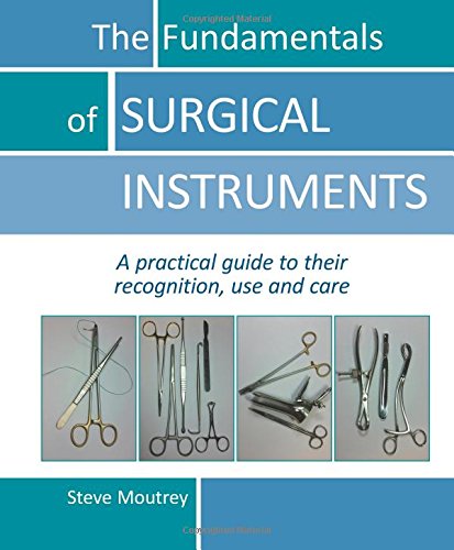 Fundamentals of Surgical Instruments: A Practical Guide to their Recognition, Use & Care