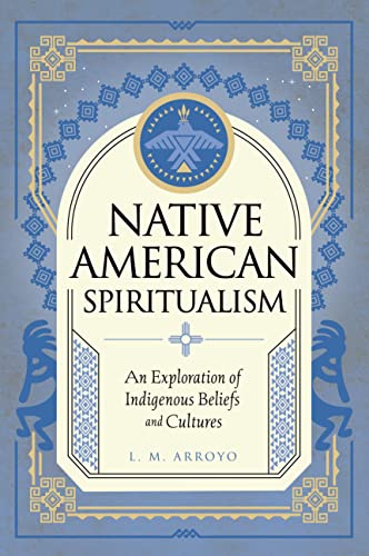 Native American Spiritualism: An Exploration of Indigenous Beliefs and Cultures (3) (Mystic Traditions)