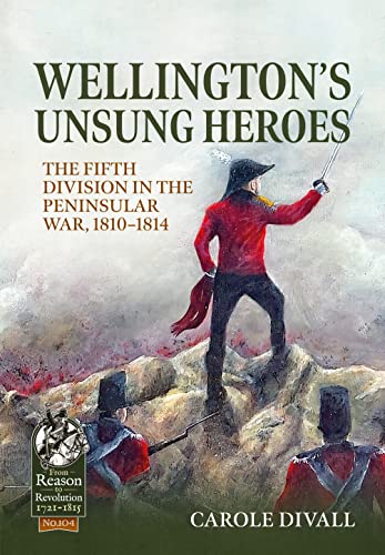 Wellington's Unsung Heroes: The Fifth Division in the Peninsular War, 1810-1814: 104 (From Reason to Revolution)
