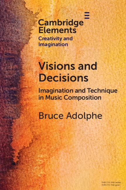 Visions and Decisions: Imagination and Technique in Music Composition (Elements in Creativity and Imagination)