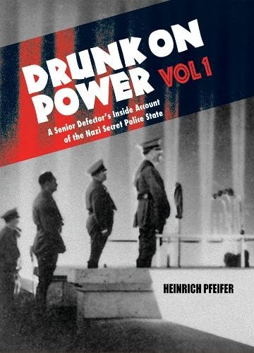 Drunk On Power: A Senior Defector's Inside Account of the Nazi Secret Police State: 1