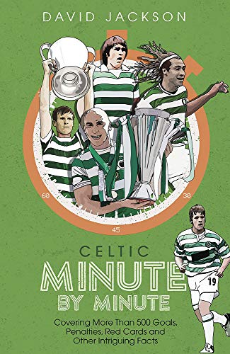 Celtic Minute by Minute: Covering More Than 500 Goals, Penalties, Red Cards and Other Intriguing Facts