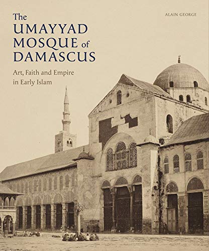The Umayyad Mosque of Damascus: Art, Faith and Empire in Early Islam (Gingko Library Art Series)