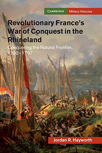 Revolutionary France's War of Conquest in the Rhineland: Conquering the Natural Frontier, 1792-1797 (Cambridge Military Histories)