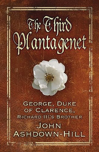 The Third Plantagenet: George, Duke of Clarence, Richard III's Brother
