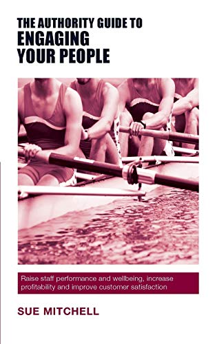The Authority Guide to Engaging Your People: Raise staff performance and wellbeing, increase profitability and improve customer satisfaction (The Authority Guides)