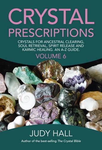 Crystal Prescriptions volume 6: Crystals for Ancestral Clearing, Soul Retrieval, Spirit Release and Karmic Healing. an A-Z Guide.