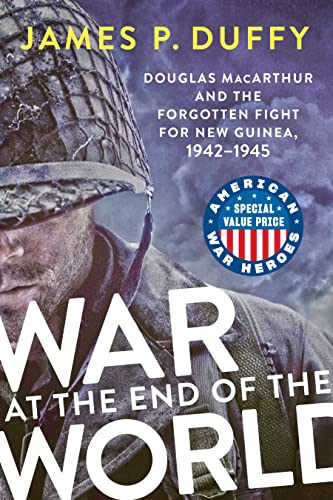 War at the End of the World: Douglas MacArthur and the Forgotten Fight For New Guinea, 1942-1945 (American War Heroes)