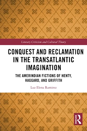 Conquest and Reclamation in the Transatlantic Imagination: The Amerindian Fictions of Henty, Haggard, and Griffith (Literary Criticism and Cultural Theory)