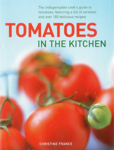 Tomatoes in the Kitchen: The Indispensable Cook's Guide to Tomatoes, Featuring a Variety List and Over 160 Delicious Recipes