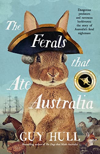 The Ferals that Ate Australia: Dangerous predators and ravenous herbivores: the story of Australia's feral nightmare: From the bestselling author of ... author of The Dogs that Made Australia