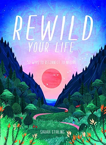 Rewild Your Life: 52 Ways To Reconnect To Nature