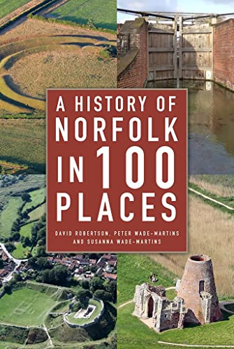 A History of Norfolk in 100 Places: A Guide to Archaeological Sites and Historic Buildings