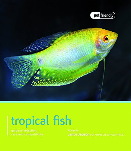Tropical Fish: Pet Friendly - Tropical Fish: Guide to Selection, Care and Compatibility