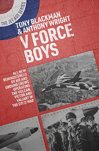 V Force Boys: All New Reminiscences by Air and Ground Crews Operating the Vulcan, Victor and Valiant in the Cold War: 17 (Jet Age Series)