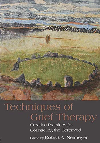 Techniques of Grief Therapy: Creative Practices for Counseling the Bereaved (Series in Death, Dying, and Bereavement)