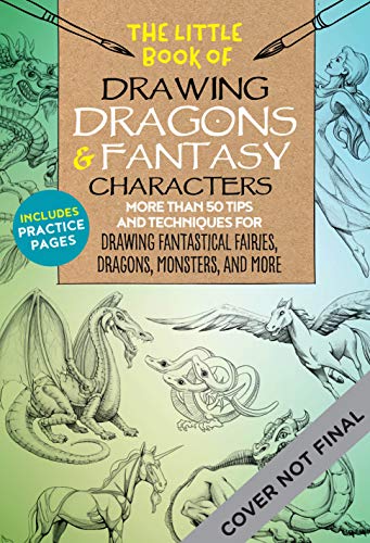 The Little Book of Drawing Dragons & Fantasy Characters: More than 50 tips and techniques for drawing fantastical fairies, dragons, mythological beasts, and more