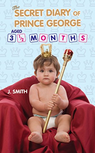 The Secret Diary of Prince George, Aged 3.5 Months: Ages 3 1/2 Months