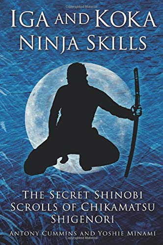 Iga and Koka Ninja Skills: The Secret Shinobi Scrolls of Chikamatsu Shigenori