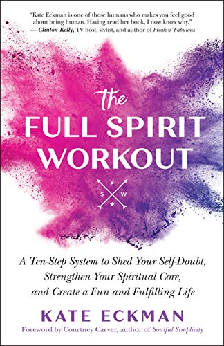 The Full Spirit Workout: A 10-Step System to Shed Your Self-Doubt, Strengthen Your Spiritual Core, and Create a Fun and Fulfilling Life
