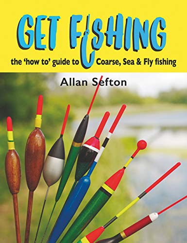Get Fishing: the 'how to' guide: coarse, sea & fly fishing: The 'how to' guide to Coarse, Sea and Fly fishing