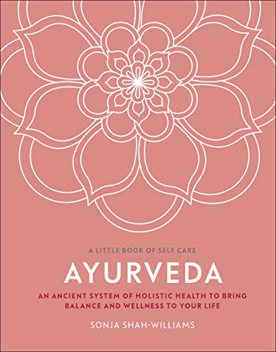 Ayurveda: An Ancient System of Holistic Health to Bring Balance and Wellness to Your Life (A Little Book of Self Care)