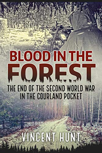 Blood in the Forest: The end of the Second World War in the Courland Pocket