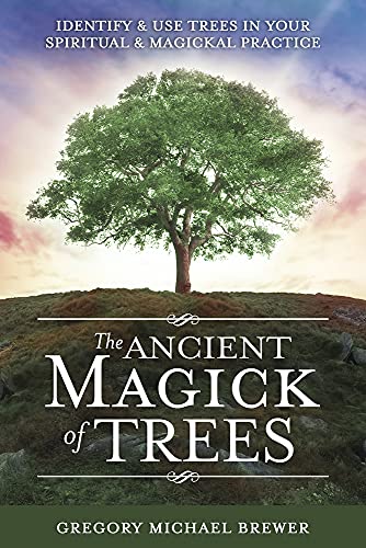 The Ancient Magick of Trees: Identify and Use Trees in Your Spiritual and Magickal Practice
