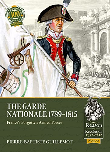 The Garde Nationale 1789-1815: France's Forgotten Armed Forces: 100 (From Reason to Revolution)
