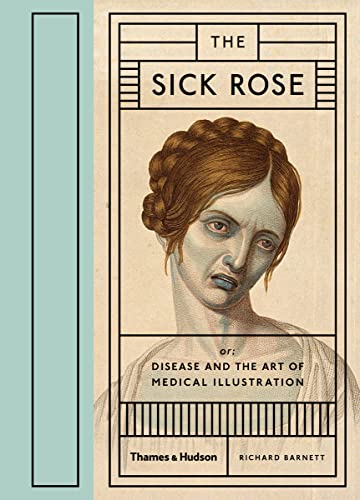 The Sick Rose: Or; Disease and the Art of Medical Illustration