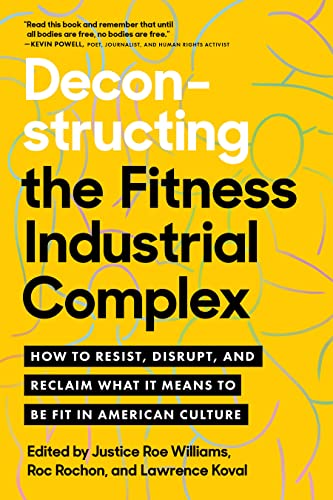 Deconstructing the Fitness -Industrial Complex: How to Resist, Disrupt, and Reclaim What It Means to Be Fit in American Culture