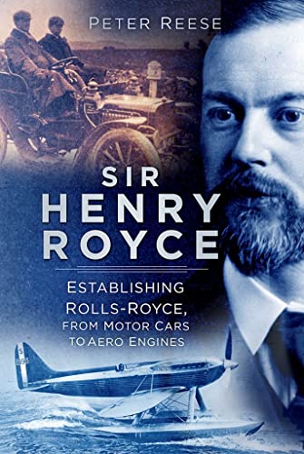Sir Henry Royce: Establishing Rolls-Royce, from Motor Cars to Aero Engines