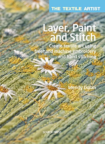 Layer, Paint and Stitch: Create Textile Art Using Freehand Machine Embroidery and Hand Stitching (The Textile Artist)