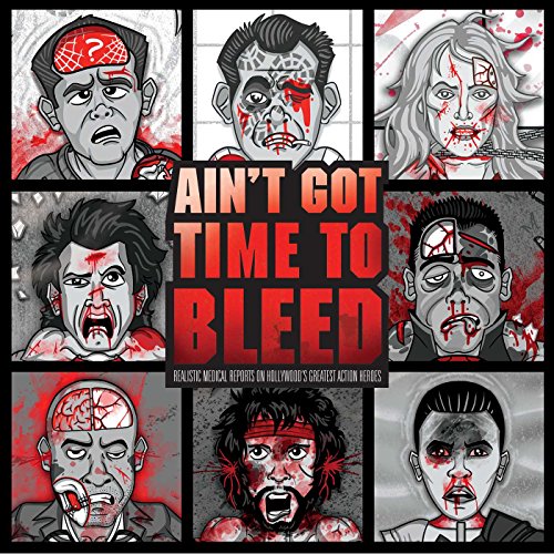 Ain't Got Time to Bleed: Realistic Medical Reports on Hollywood's Greatest Action Heroes: An In-Depth Diagnosis of the Silver Screen's Most Imaginative Injuries
