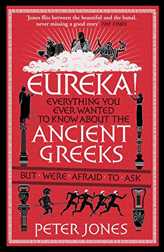 Eureka!: Everything You Ever Wanted to Know About the Ancient Greeks But Were Afraid to Ask (Classic Civilisations)