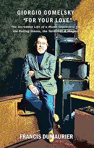 Giorgio Gomelsky 'For Your Love': The Incredible Life of a Music Impresario for the Rolling Stones, the Yardbirds & Magma