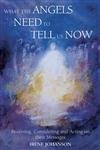 What the Angels Need to Tell Us Now : Receiving, Considering and Acting on Their Messages