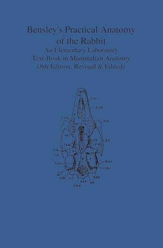 Bensley's Practical Anatomy of the Rabbit : An Elementary Laboratory Text-Book in Mammalian Anatomy (Eighth Edition, Revised and Edited)
