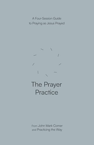 The Prayer Practice : A Four-Session Guide to Praying as Jesus Prayed (Practicing the Way)