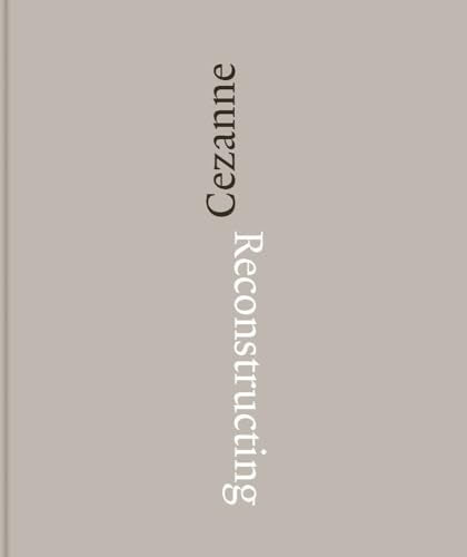 Reconstructing Cezanne: Sequence and Process in Paul Cezannes Works on Paper