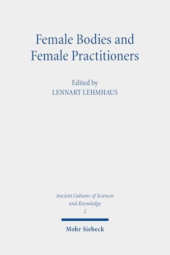 Female Bodies and Female Practitioners : Gynaecology, Women's Bodies, and Expertise in the Ancient to Medieval Mediterranean and Middle East : 2