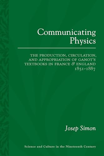 Communicating Physics : The Production, Circulation, and Appropriation of Ganot's Textbooks in France and England, 1851–1887