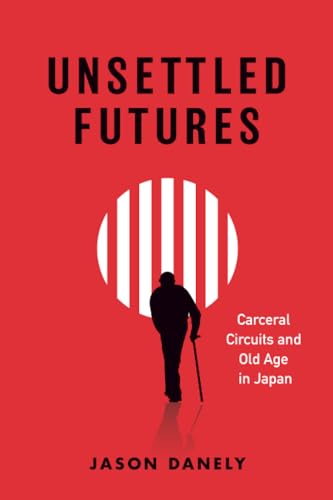 Unsettled Futures : Carceral Circuits and Old Age in Japan