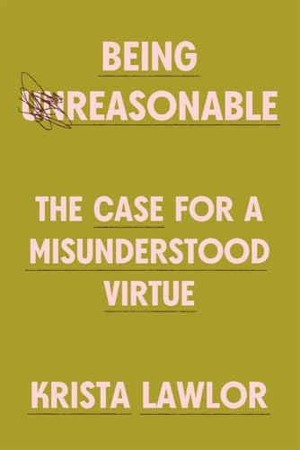 Being Reasonable : The Case for a Misunderstood Virtue