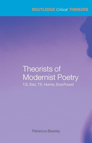 Theorists of Modernist Poetry : T.S. Eliot, T.E. Hulme, Ezra Pound