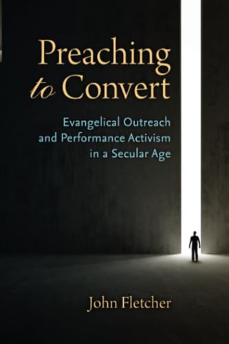 Preaching to Convert : Evangelical Outreach and Performance Activism in a Secular Age