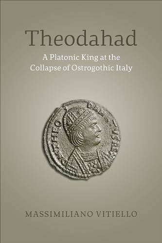 Theodahad : A Platonic King at the Collapse of Ostrogothic Italy