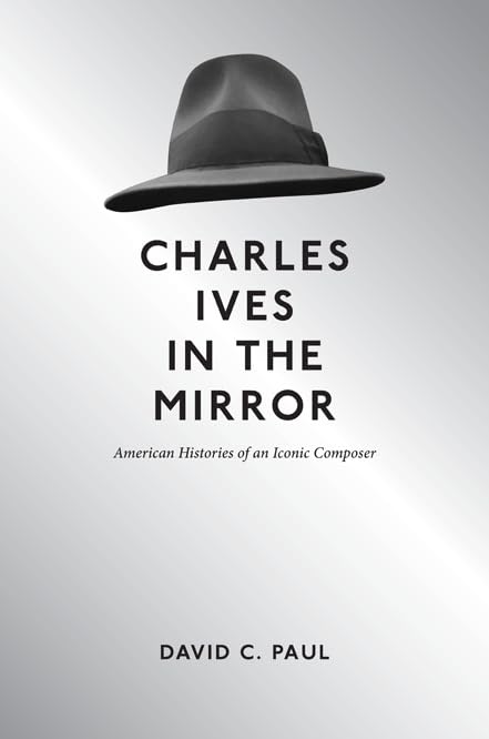 Charles Ives in the Mirror: American Histories of an Iconic Composer