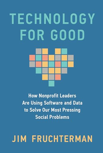 Technology for Good : How Nonprofit Leaders Are Using Software and Data to Solve Our Most Pressing Social Problems