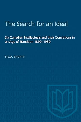 The Search for an Ideal : Six Canadian Intellectuals and Their Convictions in an Age of Transition 1890-1930